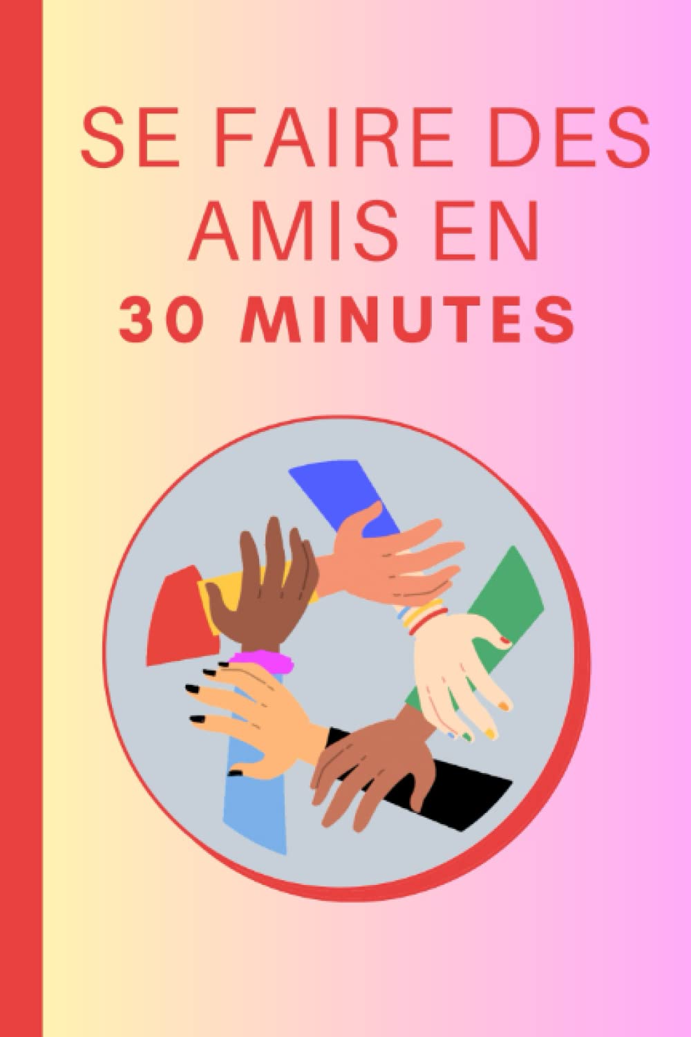 Comment Se Faire Des Amis En 30 Minutes: Les bases pour se faire des amis en 30 minutes Social Sciences