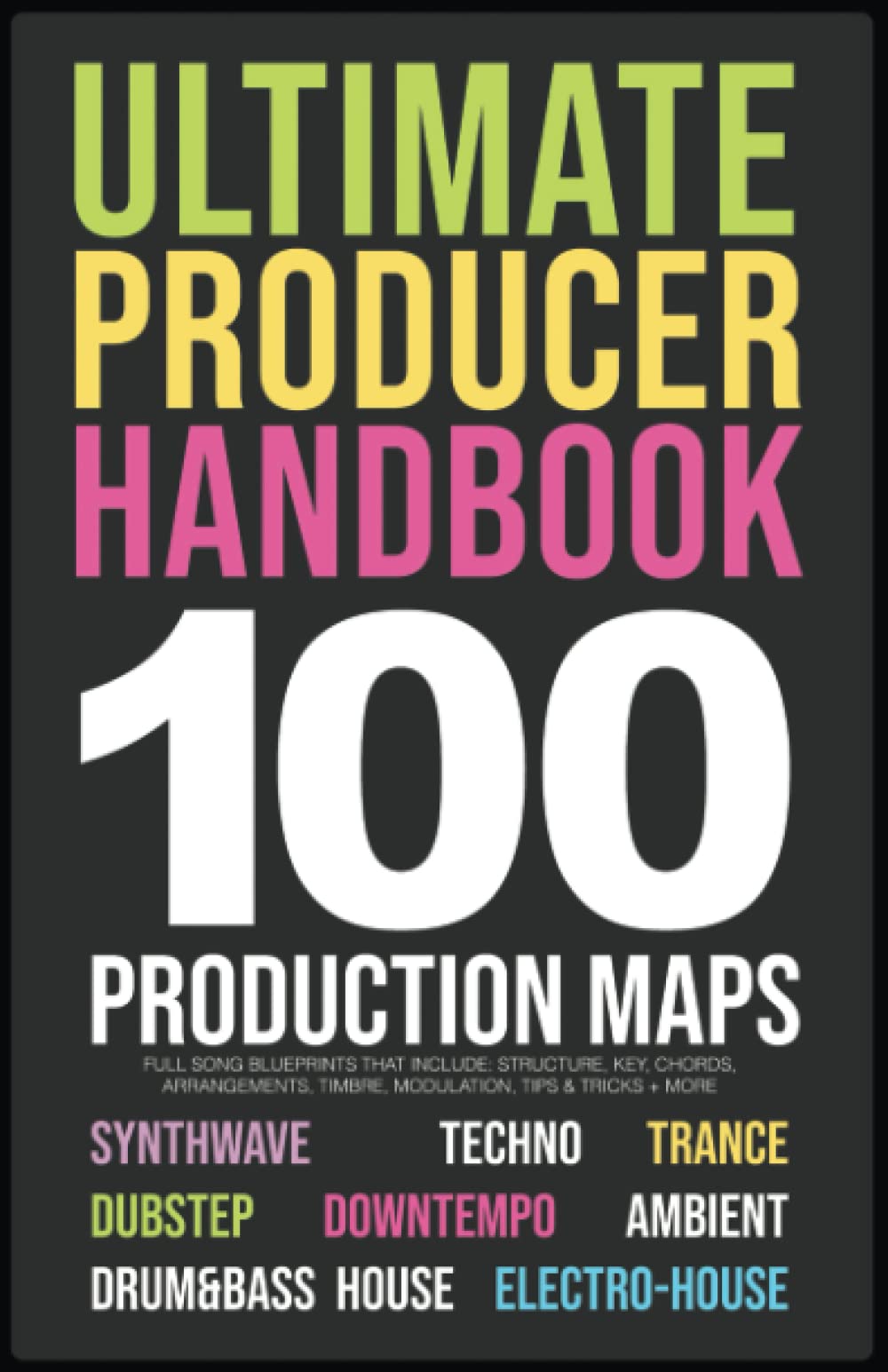 Producer Handbook | 100 Song Blueprints for Music Producers: 10 Genres | Synthwave, Techno, Trance, House, IDM, Dubstep, IDM, Electro-House, Ambient, Downtempo Arts & Music