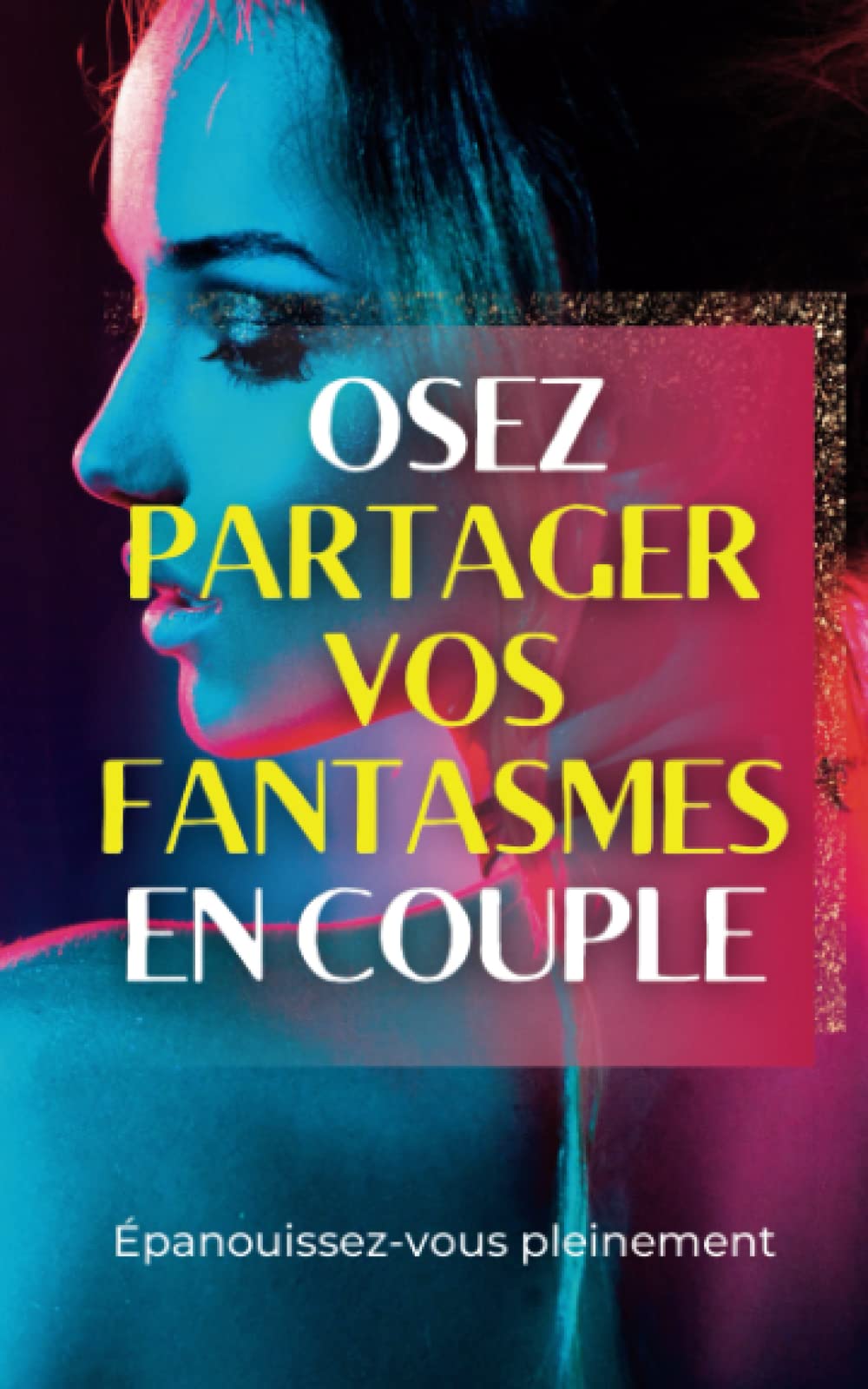 Osez partager vos fantasmes en couple: Explorez ensemble de nouvelles possibilités et épanouissez-vous pleinement Partnership & Love