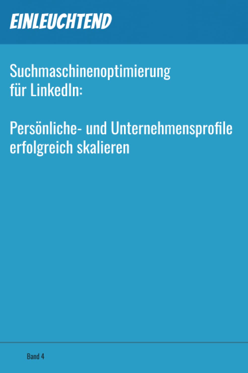Suchmaschinenoptimierung (SEO) für LinkedIn 2023: Persönliche- und Unternehmensprofile erfolgreich skalieren - Einleuchtend Band 4 Business, Finance & Career