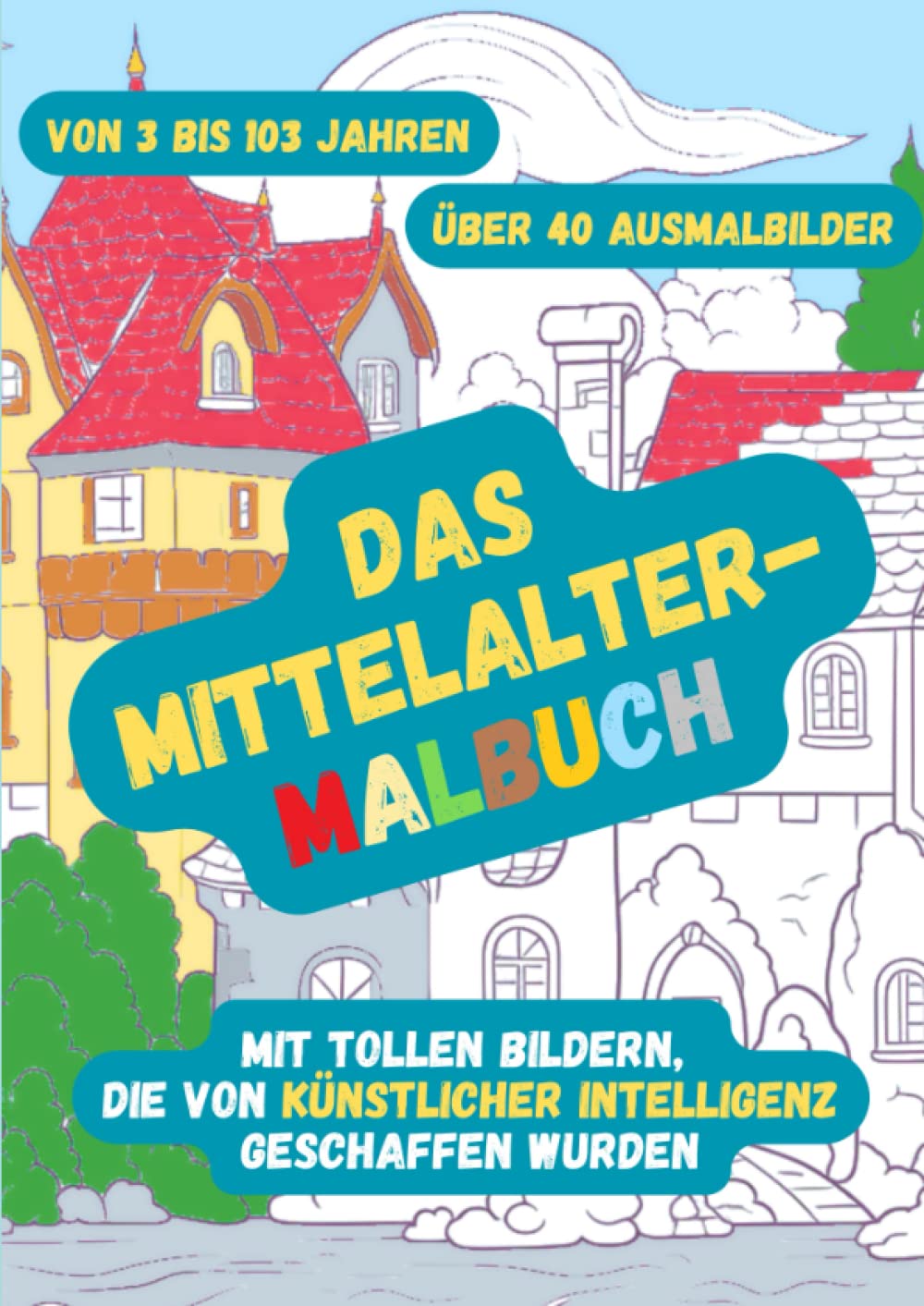 Das Mittelalter-Malbuch: mit tollen Bildern, die von Künstlicher Intelligenz geschaffen wurden: / Über 40 Ausmalbilder / Von 3 bis 103 Jahren / Burgen, Ritter, Prinzessinnen, Bauernhöfe, Märkte u.v.m. Historical Fiction