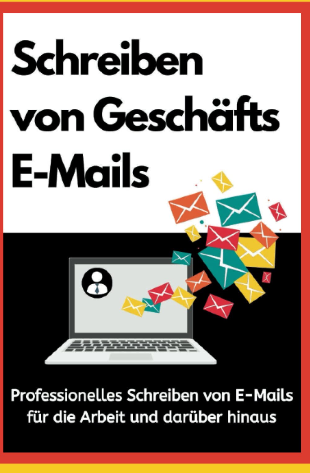 Schreiben von Geschäfts-E-Mails: Professionelles Schreiben von E-Mails, für die Arbeit und darüber hinaus. Business, Finance & Career