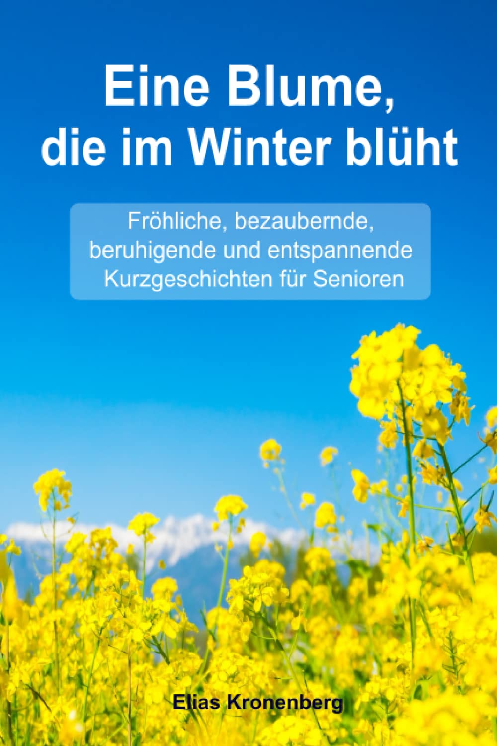 Eine Blume, die im Winter blüht - Geschichten für Senioren zum Vorlesen: Fröhliche, bezaubernde, entspannende und beruhigende Kurzgeschichten für Senioren Essays & Short Stories
