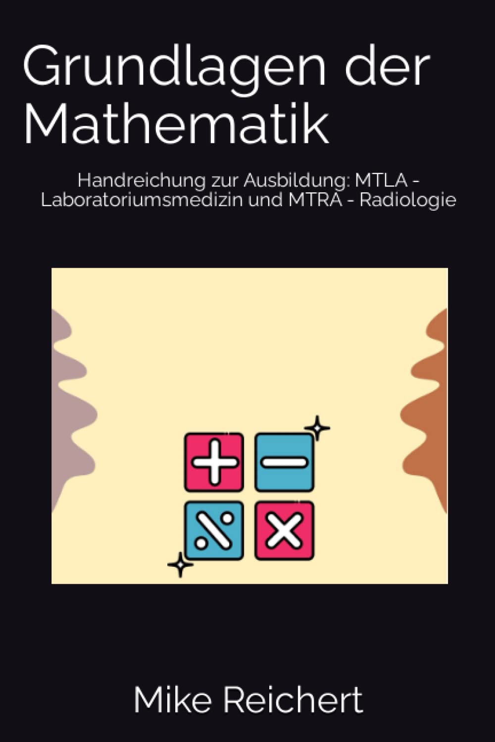 Grundlagen der Mathematik: Handreichung zur Ausbildung: MTLA - Laboratoriumsmedizin und MTRA - Radiologie Mathematics