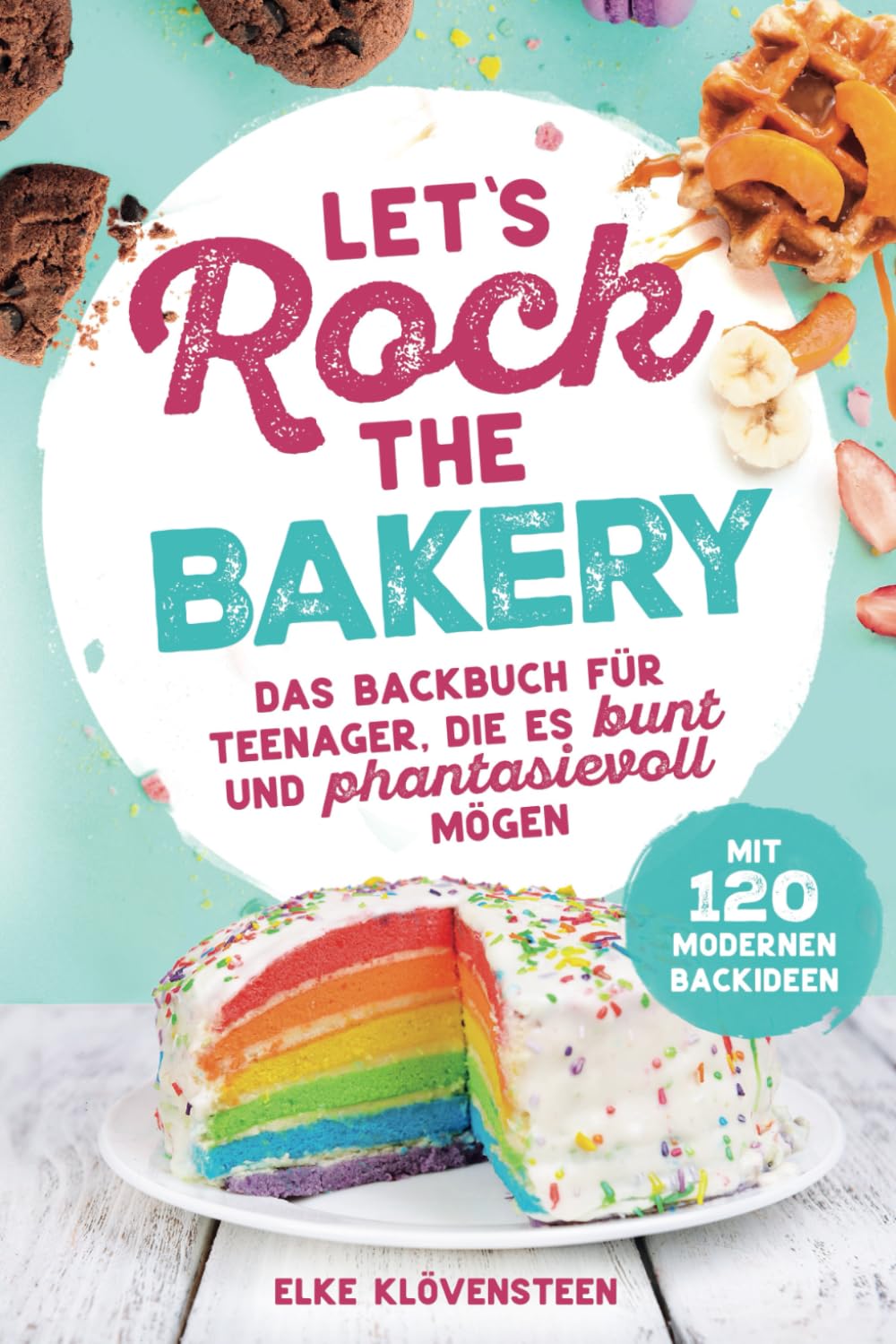 Let's Rock The Bakery - Das Backbuch für Teenager, die es bunt und phantasievoll mögen: mit 120 modernen Backideen Science Books