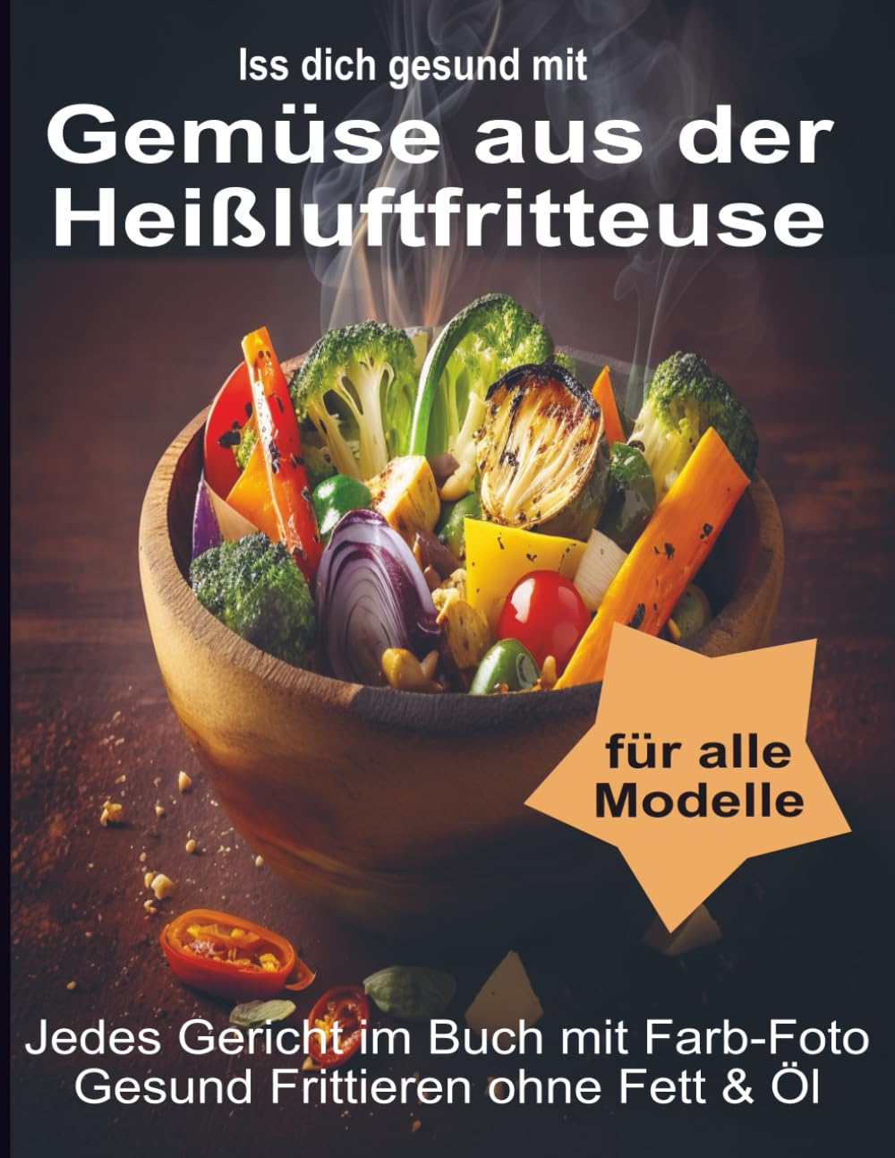 Iss Dich gesund mit Gemüse aus der Heißluftfritteuse Rezepte Low-Carb & mehr: Jedes Gericht im Buch mit Foto. Gesund Frittieren ohne Fett & Öl ... Kochbücher und Anleitungen, Band 2) Cooking & Enjoying
