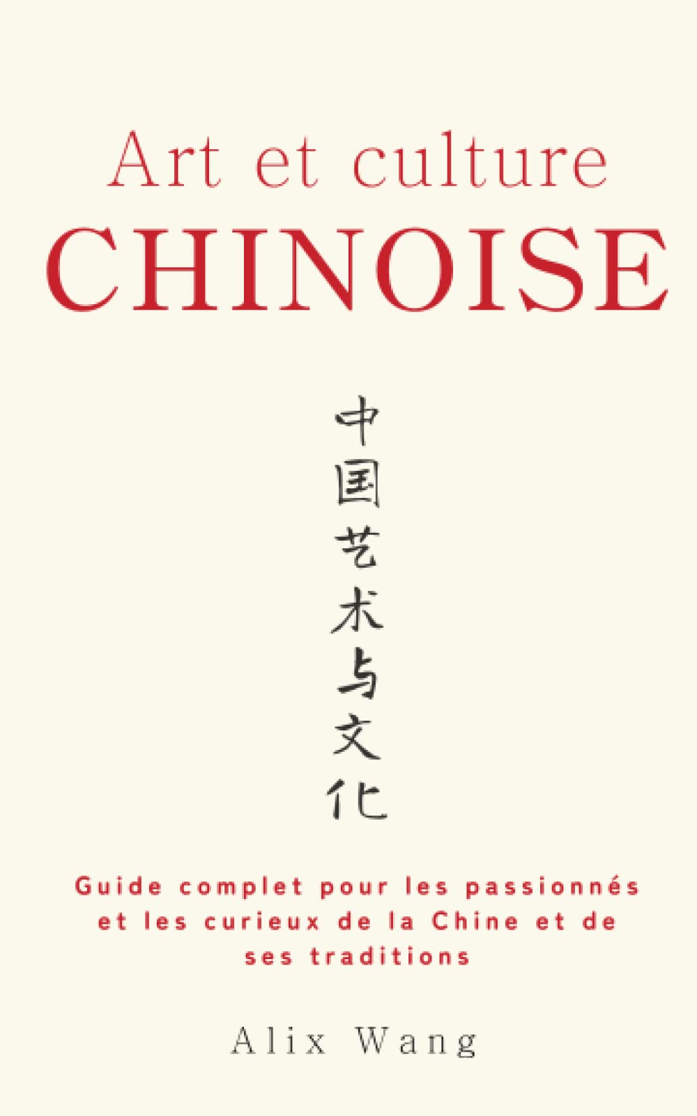 Art et Culture Chinoise: Guide complet pour les passionnés et les curieux de la Chine et de ses traditions (Trésors de Chine) Social Sciences