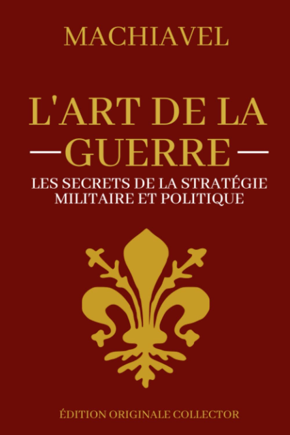 Machiavel L'art de la Guerre | Les secrets de la Stratégie Militaire et Politique: Edition originale collector Reference Books