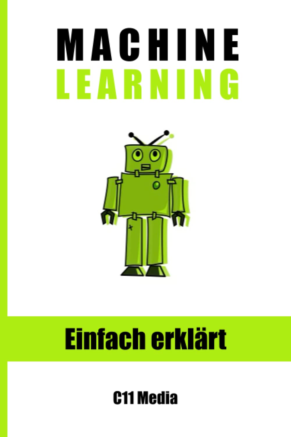 Machine Learning Einfach Erklärt: Grundlagen, Anwendungen und Zukunftsperspektiven von Maschinellem Lernen (Künstliche Intelligenz einfach erklärt) Computer Science