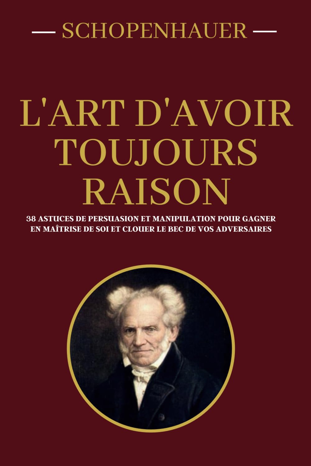 Schopenhauer - L'art d'avoir toujours raison | 38 astuces de persuasion et manipulation pour gagner en maîtrise de soi et clouer le bec de vos adversaires: Edition collector annotée book