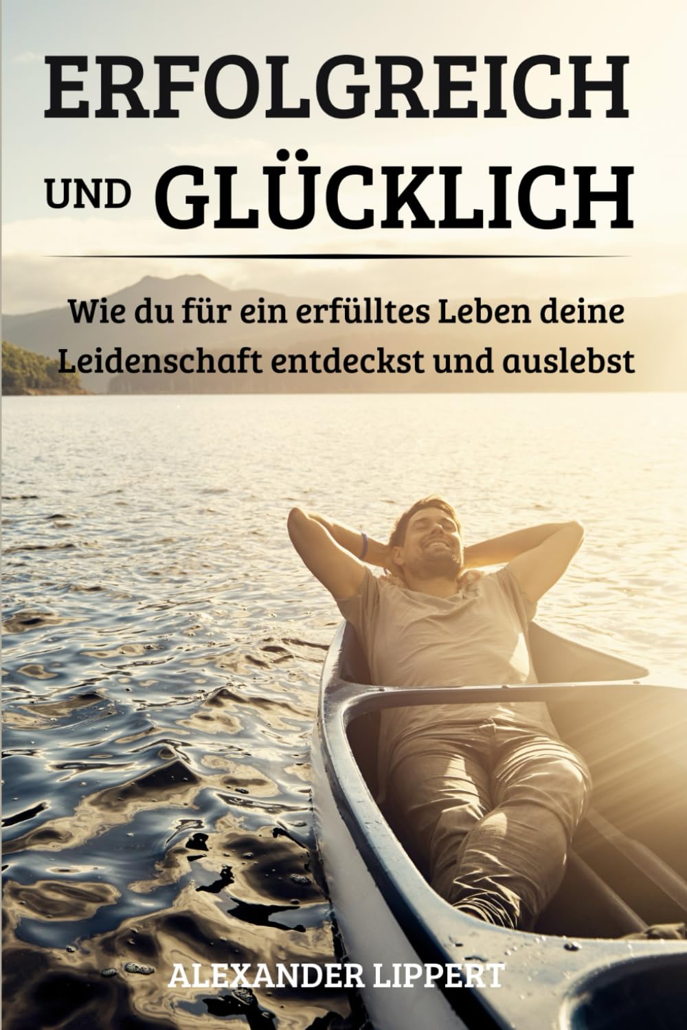 Erfolgreich und Glücklich: Wie du für ein erfülltes Leben deine Leidenschaften entdeckst und auslebst Business, Finance & Career