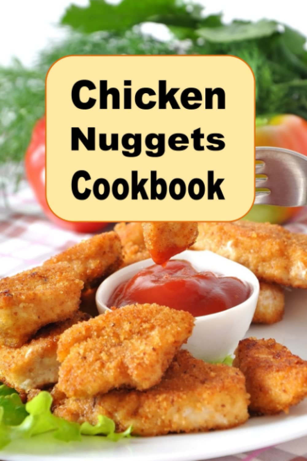 Chicken Nuggets Cookbook: herb, Encrusted, Beer Battered Grilled and Copy Cat Nugget Recipes (Lunch Menu Cookbook, Band 14) Cooking & Enjoying