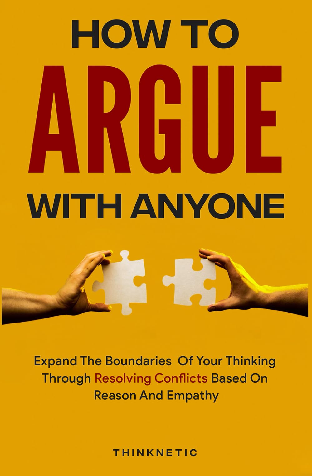 How To Argue With Anyone: Expand The Boundaries Of Your Thinking Through Resolving Conflicts Based On Reason And Empathy (Critical Thinking & Logic Mastery) Books