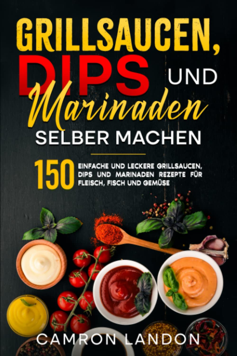 Grillsaucen, Dips und Marinaden selber machen: 150 einfache und leckere Grillsaucen, Dips und Marinaden Rezepte für Fleisch, Fisch und Gemüse. Cooking & Enjoying