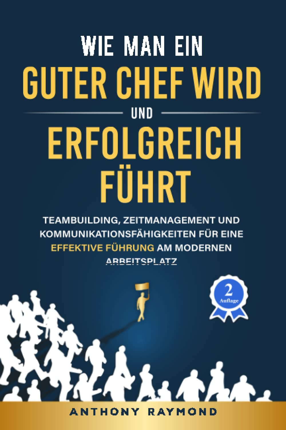 Wie man ein guter Chef wird und erfolgreich führt: Teambuilding, Zeitmanagement und Kommunikationsfähigkeiten für eine effektive Führung am modernen Arbeitsplatz Business, Finance & Career