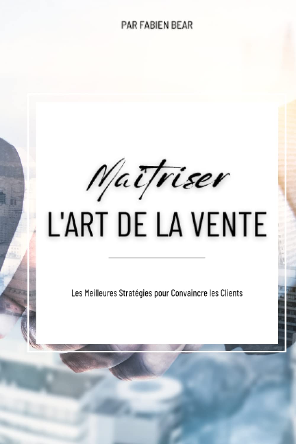 Maîtriser l'art de la vente: Les Meilleures Stratégies pour Convaincre les Clients book