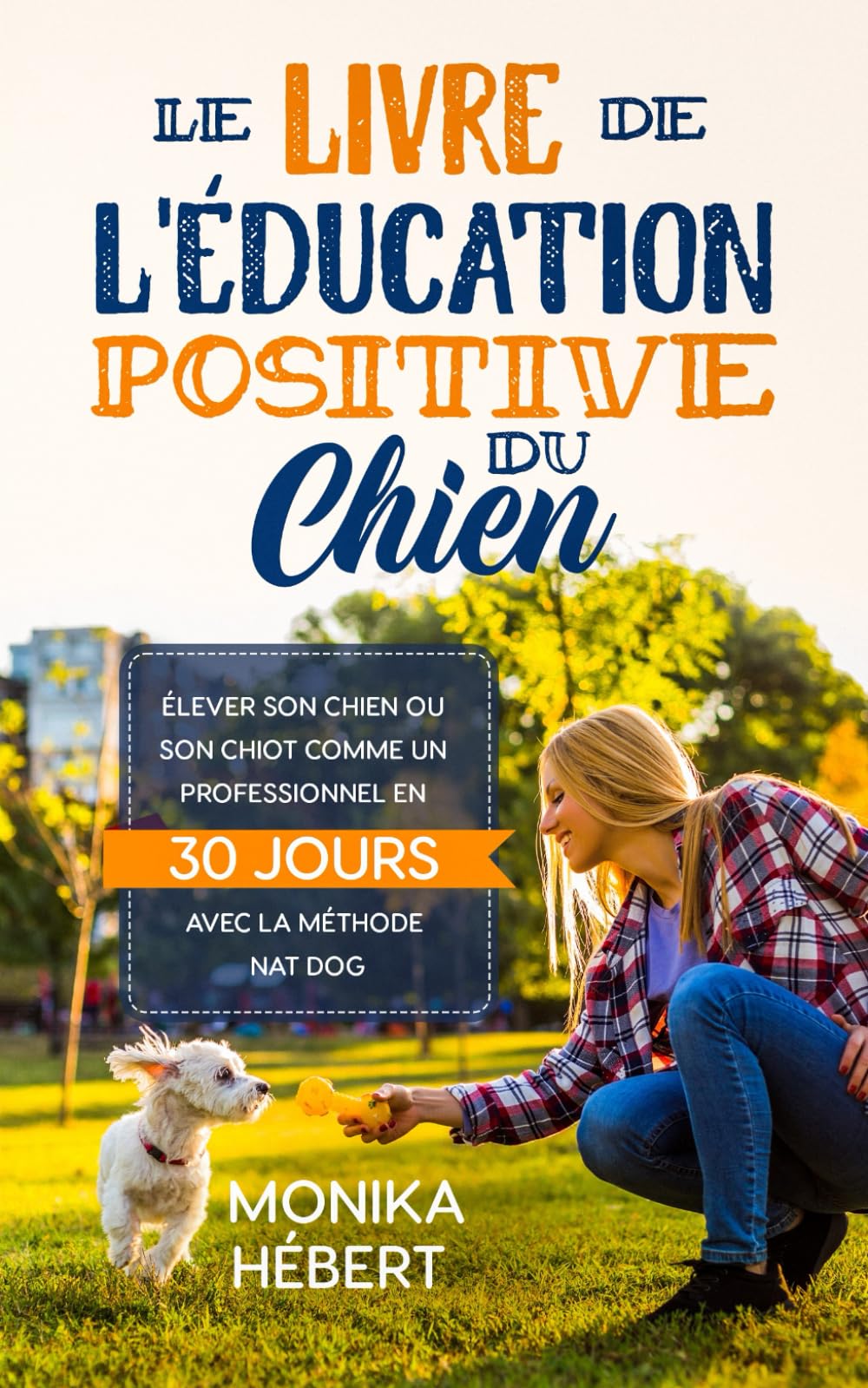 Le livre de l'éducation positive du chien: Élever son chien ou son chiot comme un professionnel en 30 jours avec la méthode Nat Dog Education
