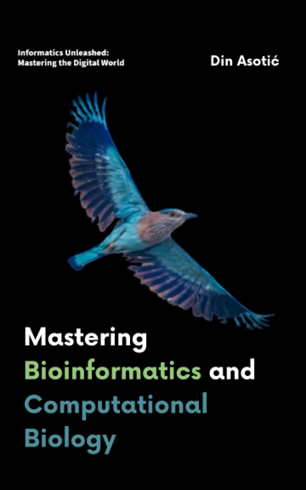Mastering Bioinformatics and Computational Biology: Unraveling the Complexities of Life Through Data-Driven Discovery (Informatics Unleashed: Mastering the Digital World) Books