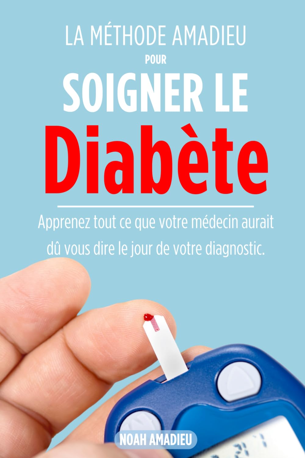 La Méthode Amadieu pour Soigner le Diabète: Apprenez tout ce que votre médecin aurait dû vous dire le jour de votre diagnostic. Medicine