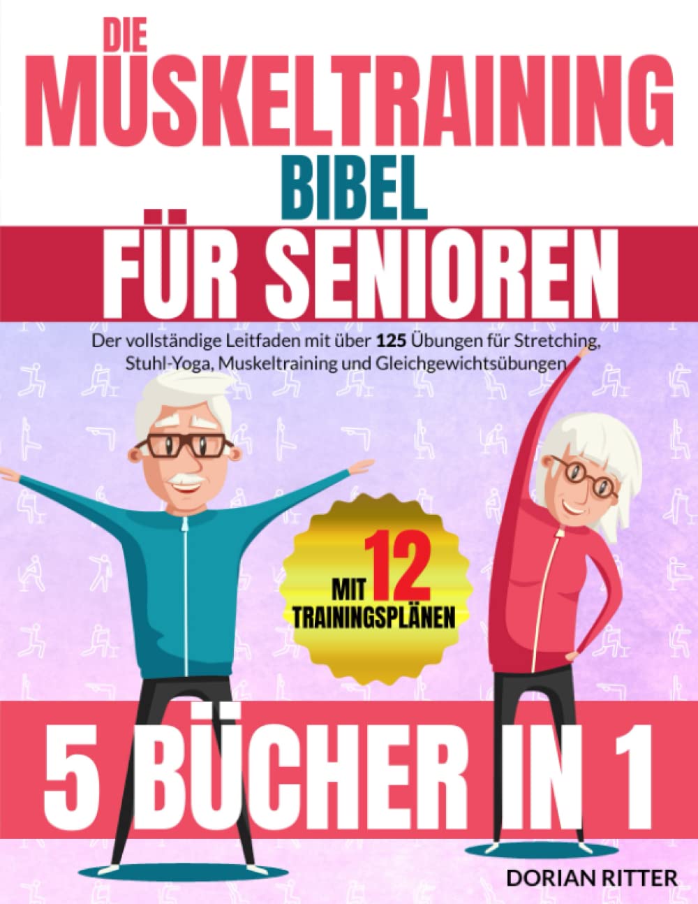 Die Muskeltraining Bibel für Senioren: Der vollständige Leitfaden mit über 125 Übungen für Stretching, Stuhl-Yoga, Muskeltraining und Gleichgewichtsübungen Health, Nutrition & Fitness
