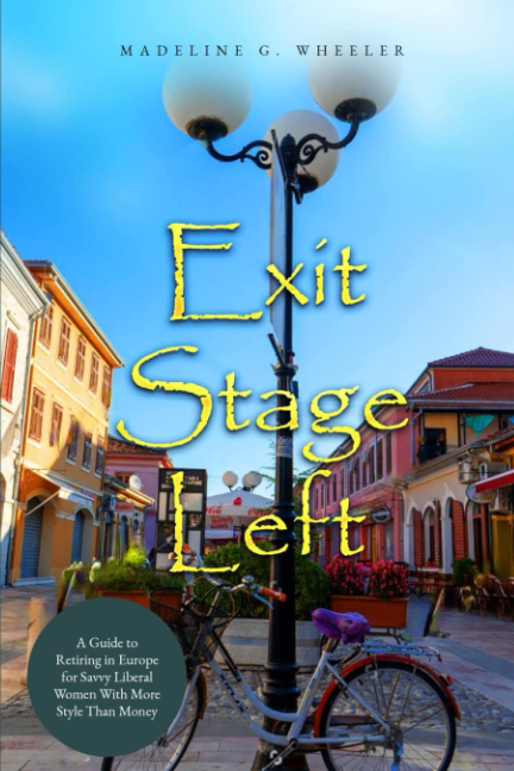 Exit Stage Left: A Guide to Retiring in Europe for Savvy Liberal Women With More Style Than Money Business, Finance & Career