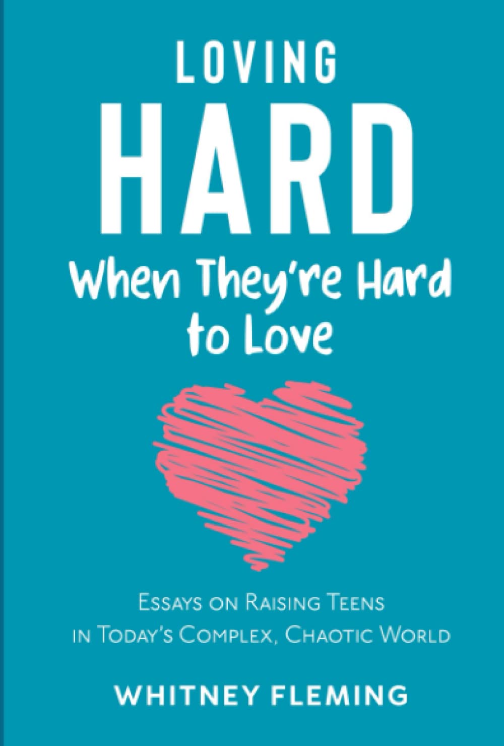 Loving Hard When They're Hard to Love: Essays on Raising Teens in Today's Complex, Chaotic World book