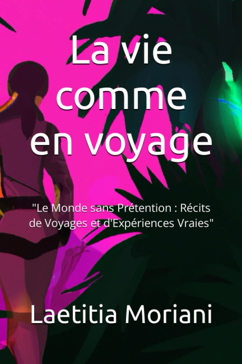 La vie comme en voyage: "Le Monde sans Prétention : Récits de Voyages et d'Expériences Vraies" book