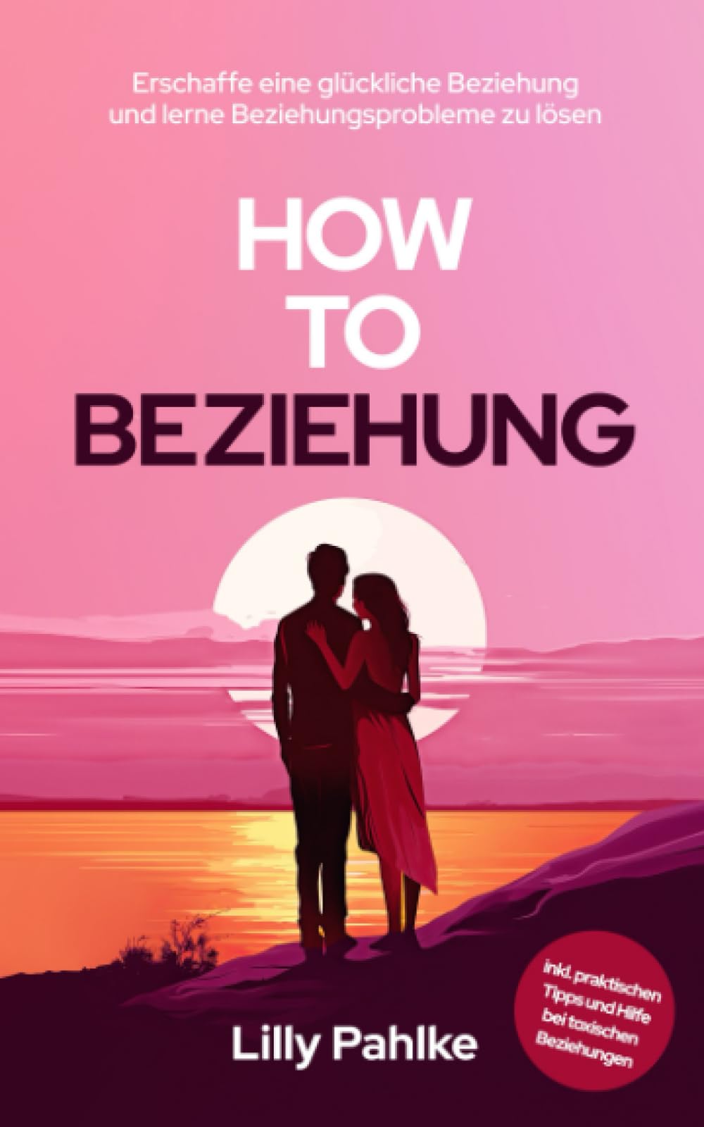 How to Beziehung: Erschaffe eine glückliche Beziehung und lerne Beziehungsprobleme zu lösen inkl. praktischen Tipps und Hilfe bei toxischen Beziehungen Business, Finance & Career