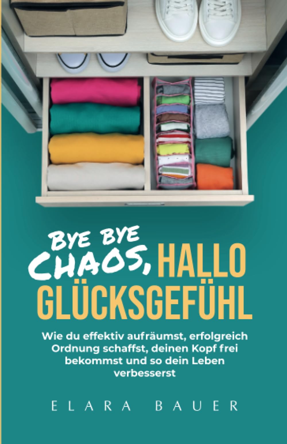 Bye bye Chaos, hallo Glücksgefühl: Wie du effektiv aufräumst, erfolgreich Ordnung schaffst, deinen Kopf frei bekommst und so dein Leben verbesserst Hobbies & Crafts