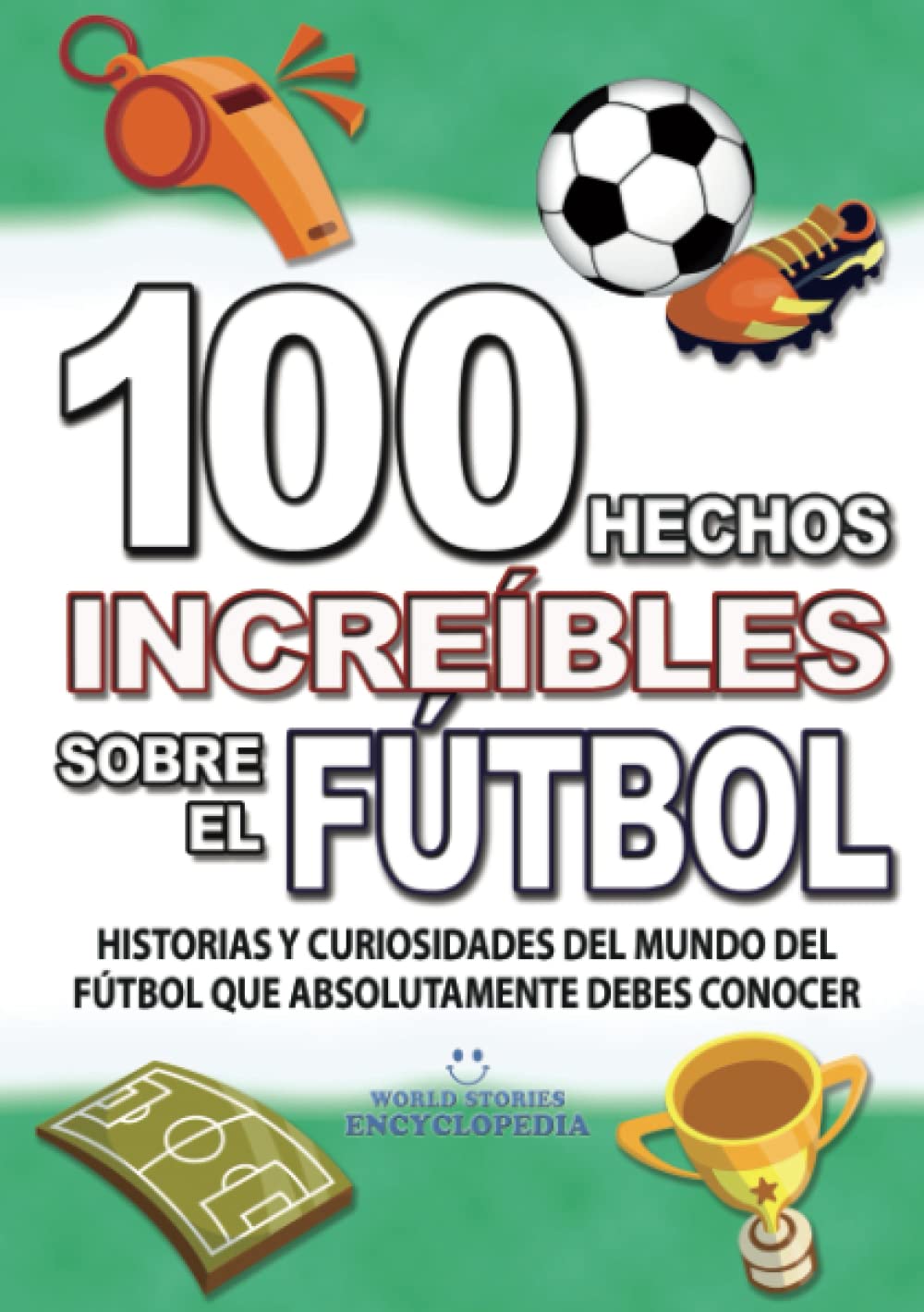 100 HECHOS INCREÍBLES SOBRE EL FÚTBOL: Historias y Curiosidades del Mundo del FÚTBOL que Absolutamente debes Conocer (HECHOS HISTORIAS Y CURIOSIDADES INCREÍBLES) Leisure & Fun