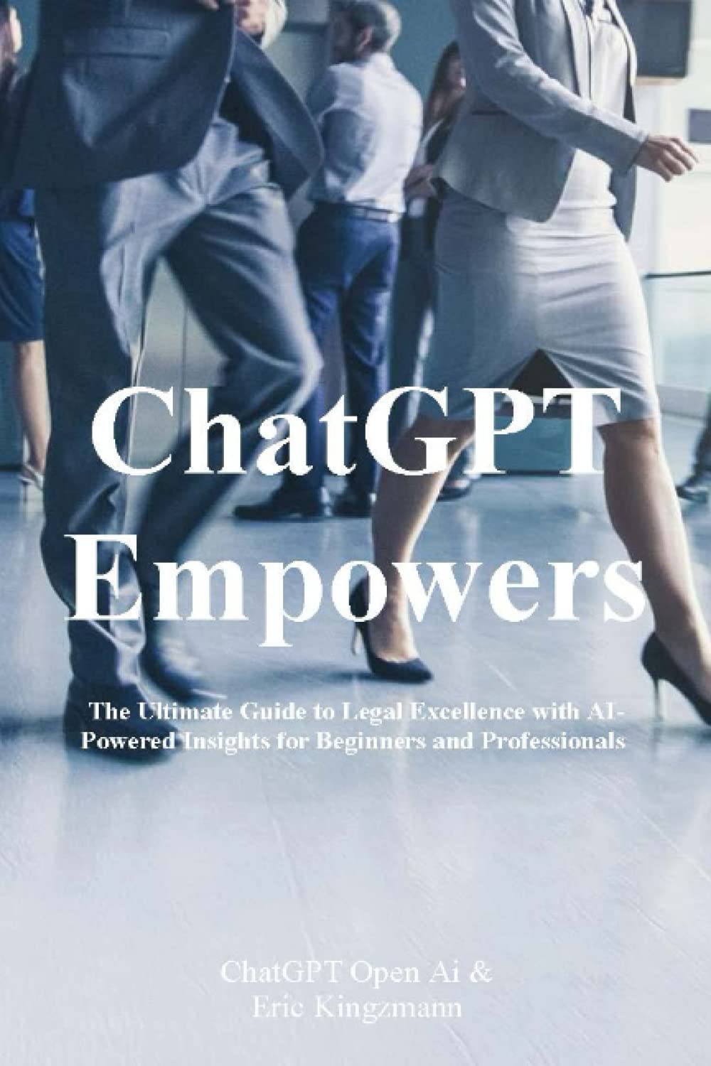 ChatGPT Empowers: The Ultimate Guide to Legal Excellence with AI-Powered Insights for Beginners and Professionals Business, Finance & Career