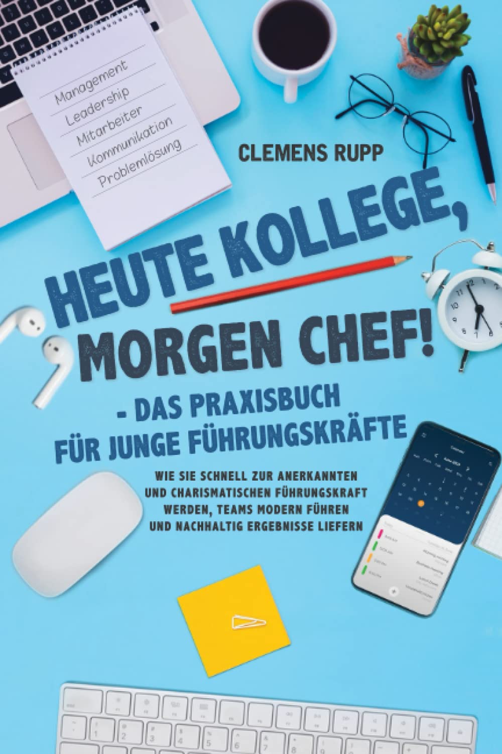 Heute Kollege, morgen Chef! - Das Praxisbuch für junge Führungskräfte: Wie Sie schnell zur anerkannten und charismatischen Führungskraft werden, Teams modern führen und nachhaltig Ergebnisse liefern Business, Finance & Career
