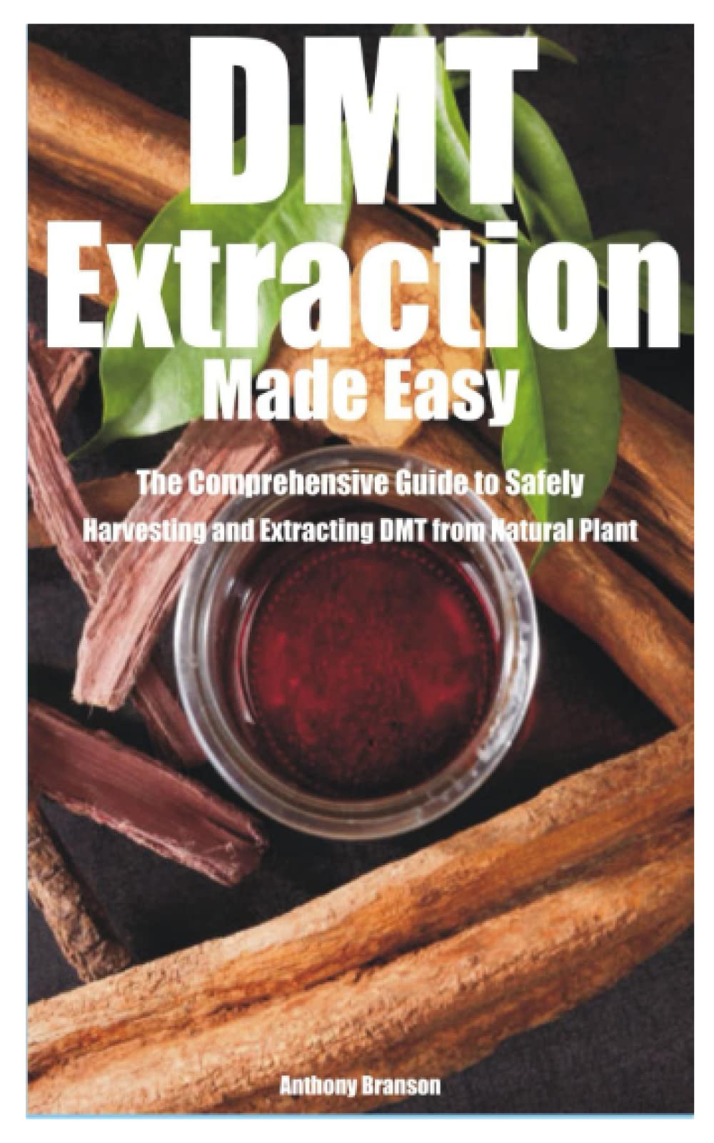 DMT Extraction Made Easy: The Comprehensive Guide to Safely Harvesting and Extracting DMT from Natural Plant Medicine