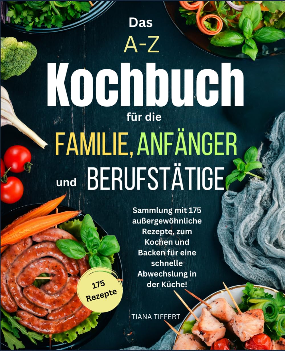 Das A-Z Kochbuch für die Familie, Anfänger und Berufstätige: Sammlung mit 175 außergewöhnliche Rezepte zum Kochen und Backen, für eine schnelle Abwechslung in der Küche! book