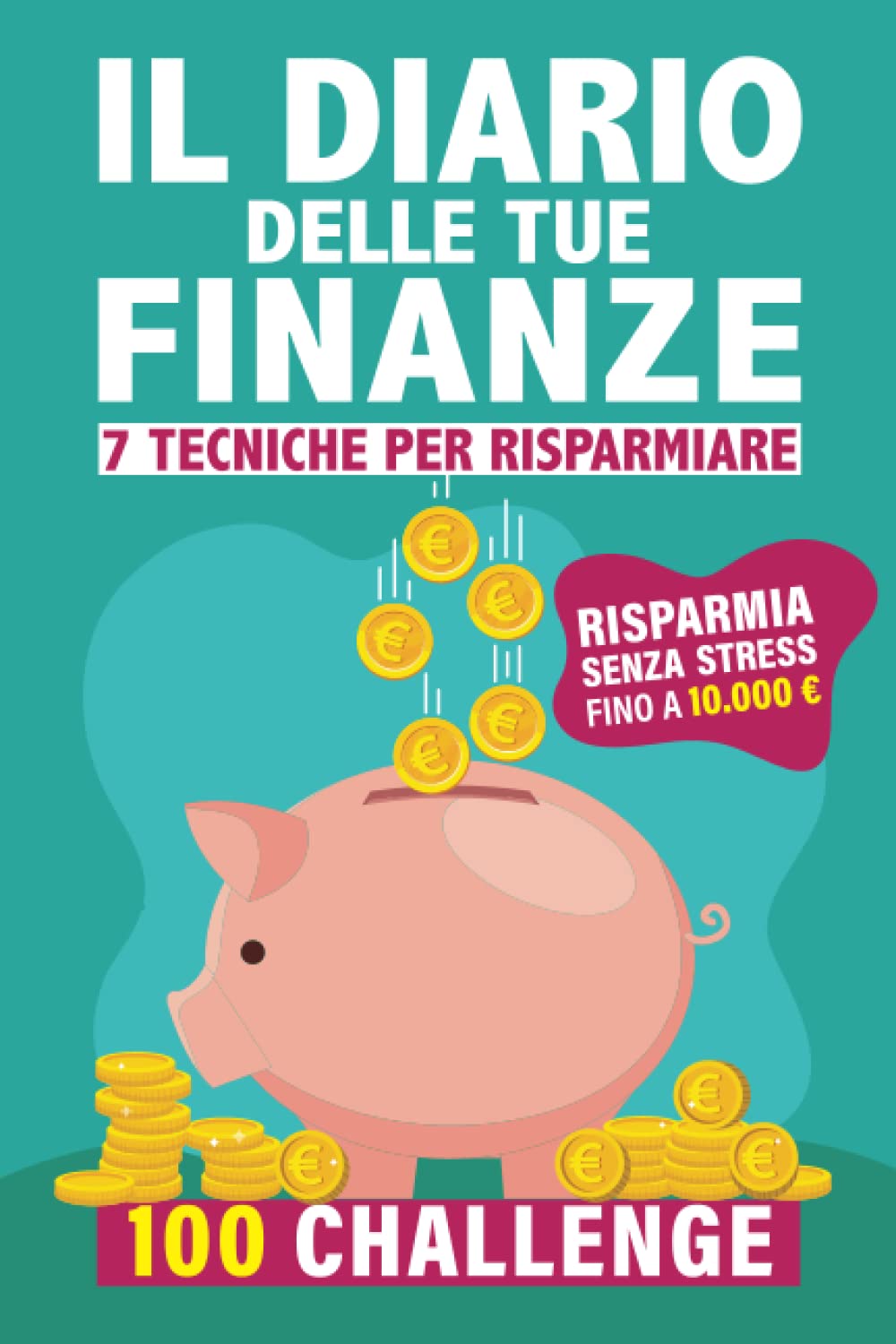 Il Diario delle Tue Finanze. 7 Tecniche per Risparmiare: Scopri come Gestire il Tuo Denaro in Modo Ottimale. Risparmia Senza Stress fino a 10.000 euro in un Anno e Realizza i tuoi Sogni con 100 Sfide Business, Finance & Career
