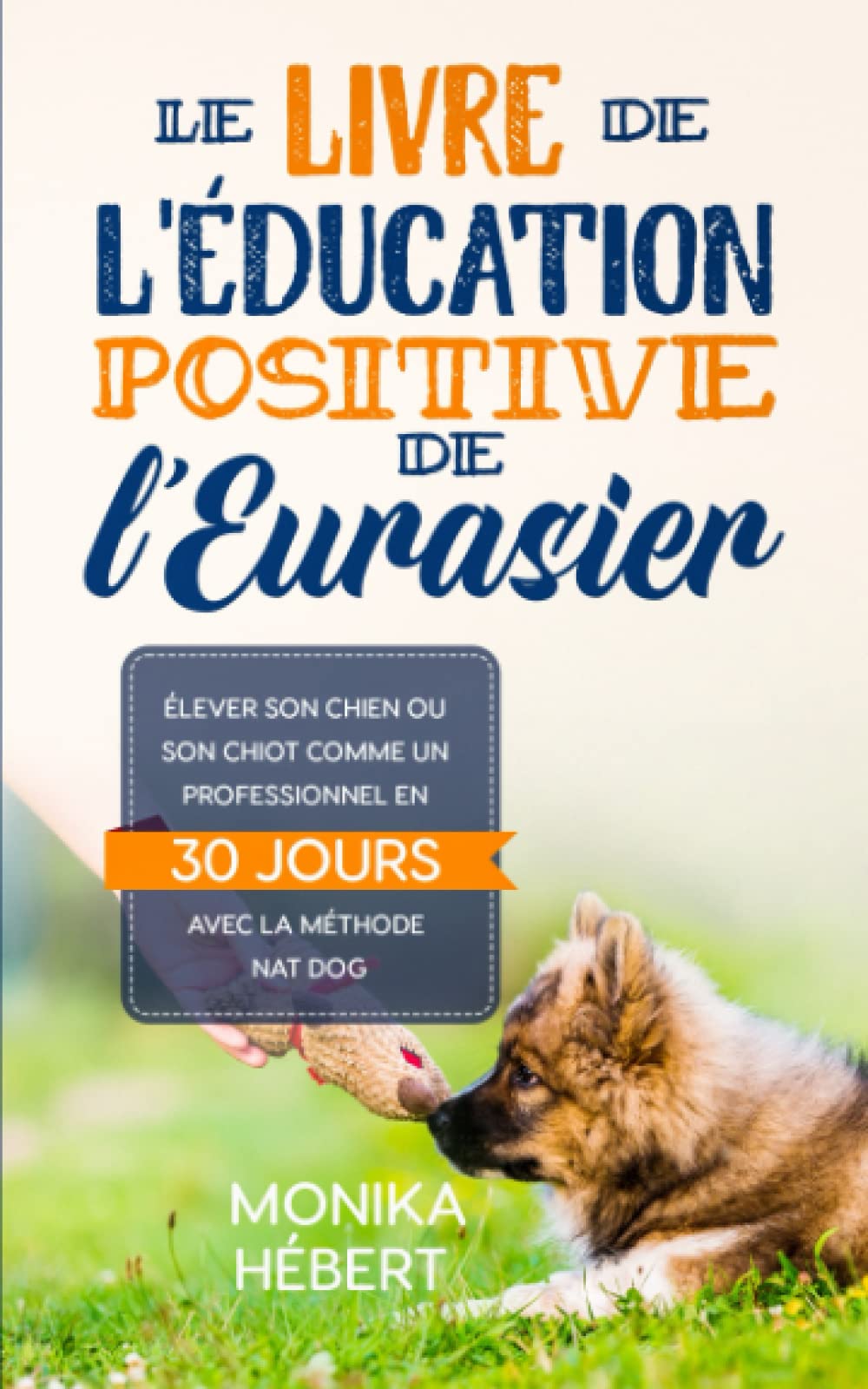Le livre de l’éducation positive de l’Eurasier: Pour élever et éduquer son chien ou son chiot sans brimades en 30 jours : Socialisation, ordres de ... pages 5x8 | Pour débutants ou propriétaires Pets