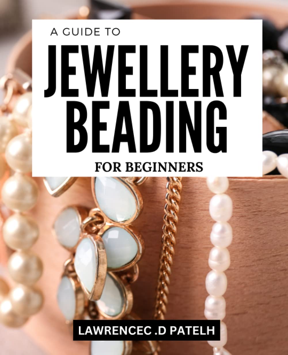 A Guide To Jewellery Beading For Beginners: Learn the Essentials of Beading, from Choosing Materials to Creating Your Own Designs, with Step-by-Step Instructions and Stunning Photos. Hobbies & Crafts