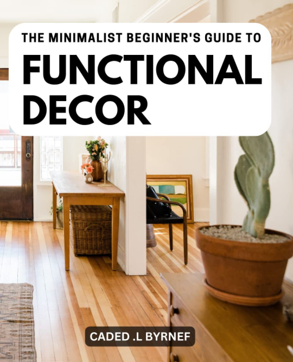 The Minimalist Beginner's Guide To Functional Decor: The Cozy Minimalist Guide to Decorating and Hosting All Year Round | Create a Warm and Inviting Home with Simple and Practical Ideas book