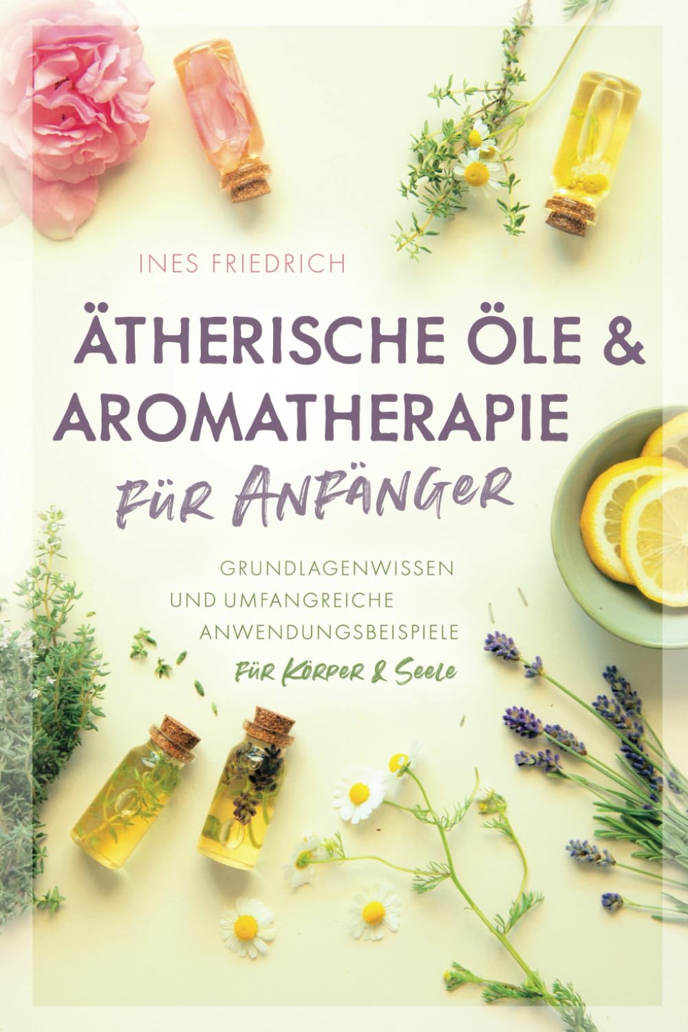 Ätherische Öle & Aromatherapie für Anfänger: Grundlagenwissen und umfangreiche Anwendungsbeispiele für Körper & Seele book