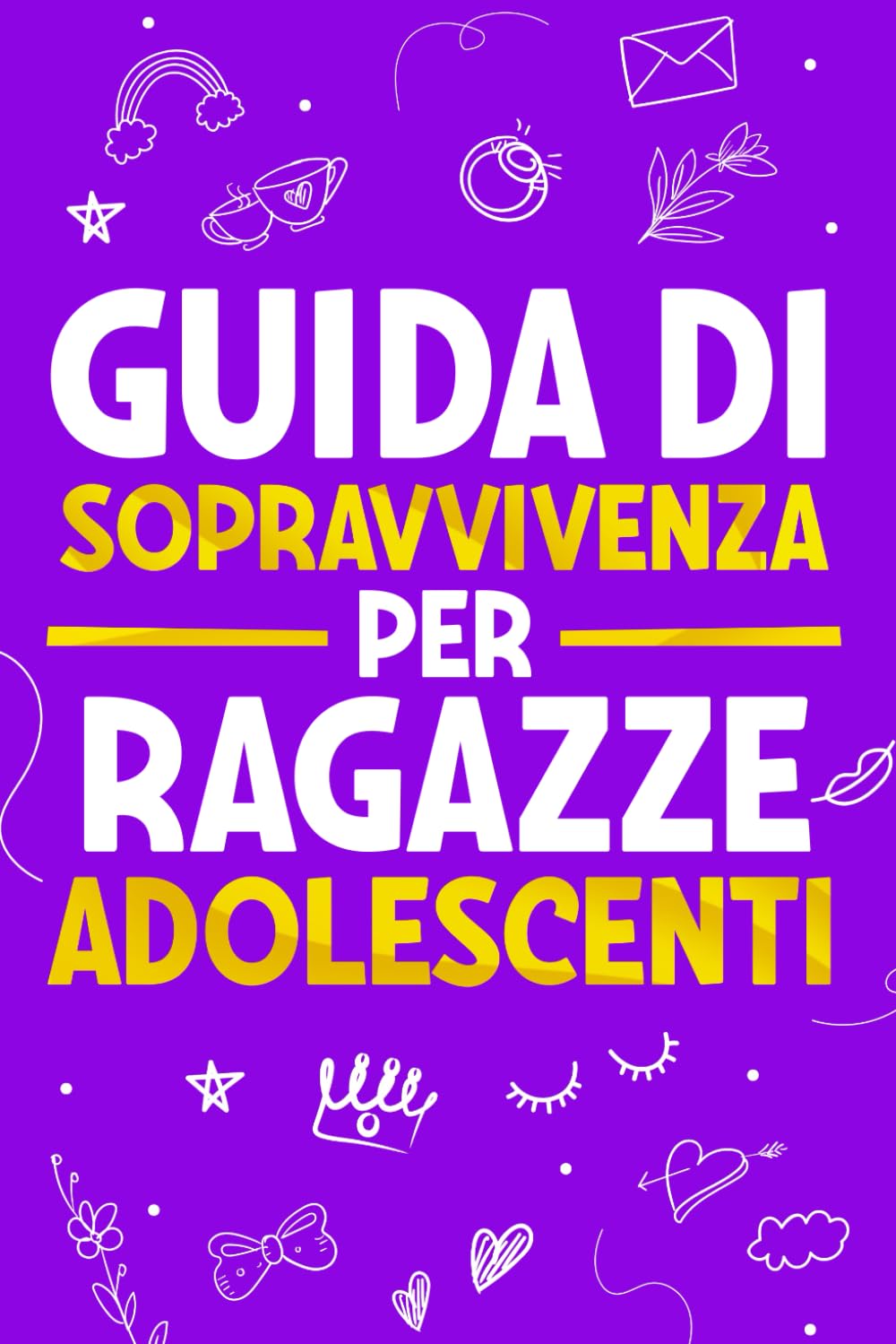 Guida di Sopravvivenza per Ragazze Adolescenti: 101 Consigli essenziali che ogni ragazza deve conoscere per superare le sfide, raggiungere i propri obiettivi e vivere una vita felice Books