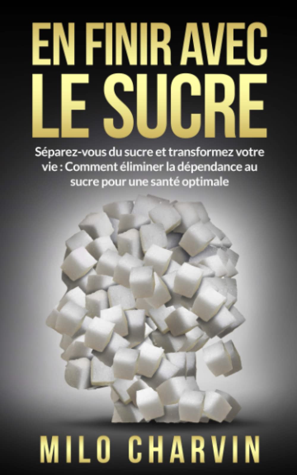 En finir avec le sucre: Séparez-vous du sucre et transformez votre vie: Comment éliminer la dépendance au sucre pour une santé optimale. Health, Nutrition & Fitness