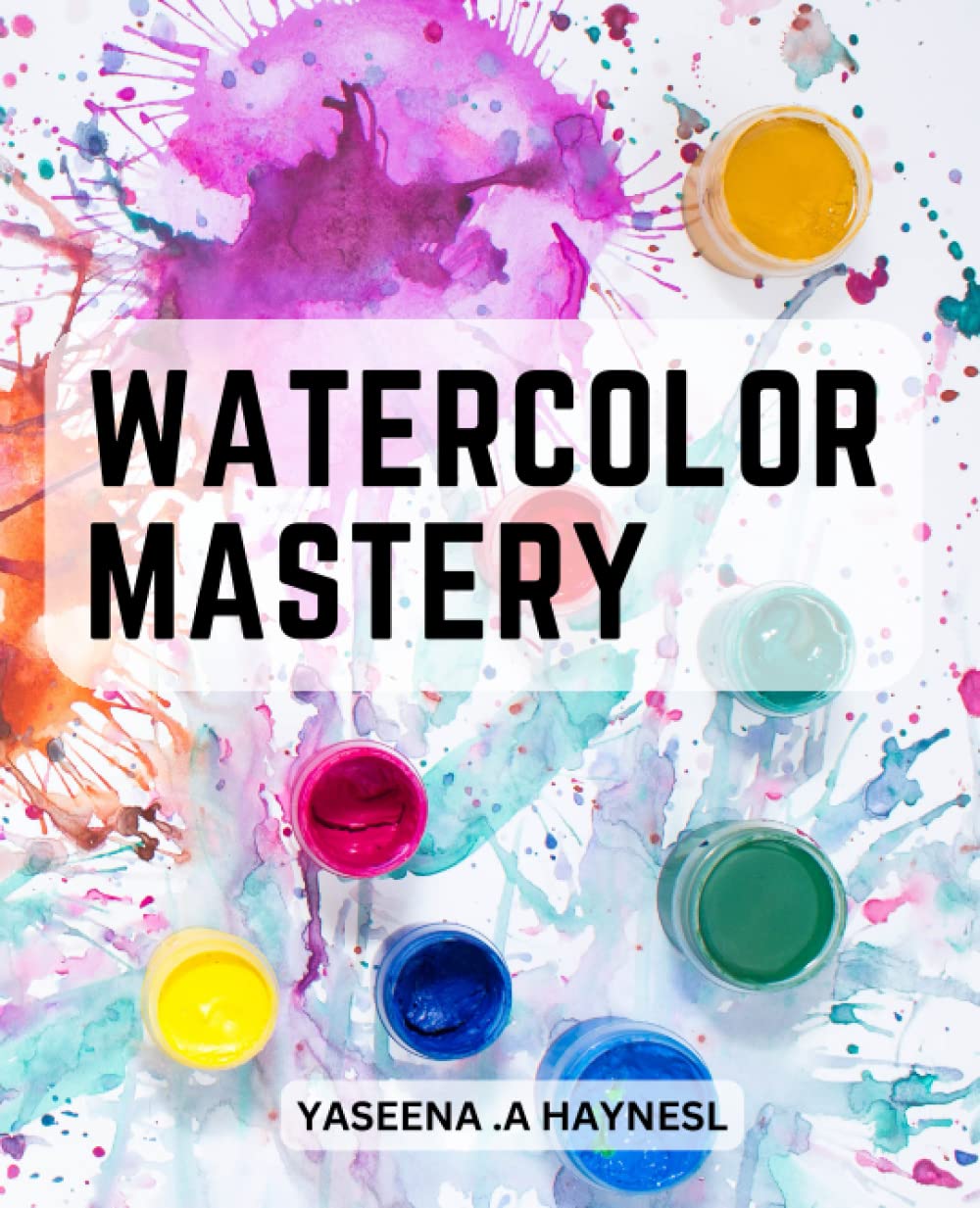 Watercolor Mastery: Unlock Your Creativity with Simple and Effective Techniques for Beginners | A Comprehensive Guide to Mastering Watercolor Techniques and Creating Beautiful Artwork Learning & Reference