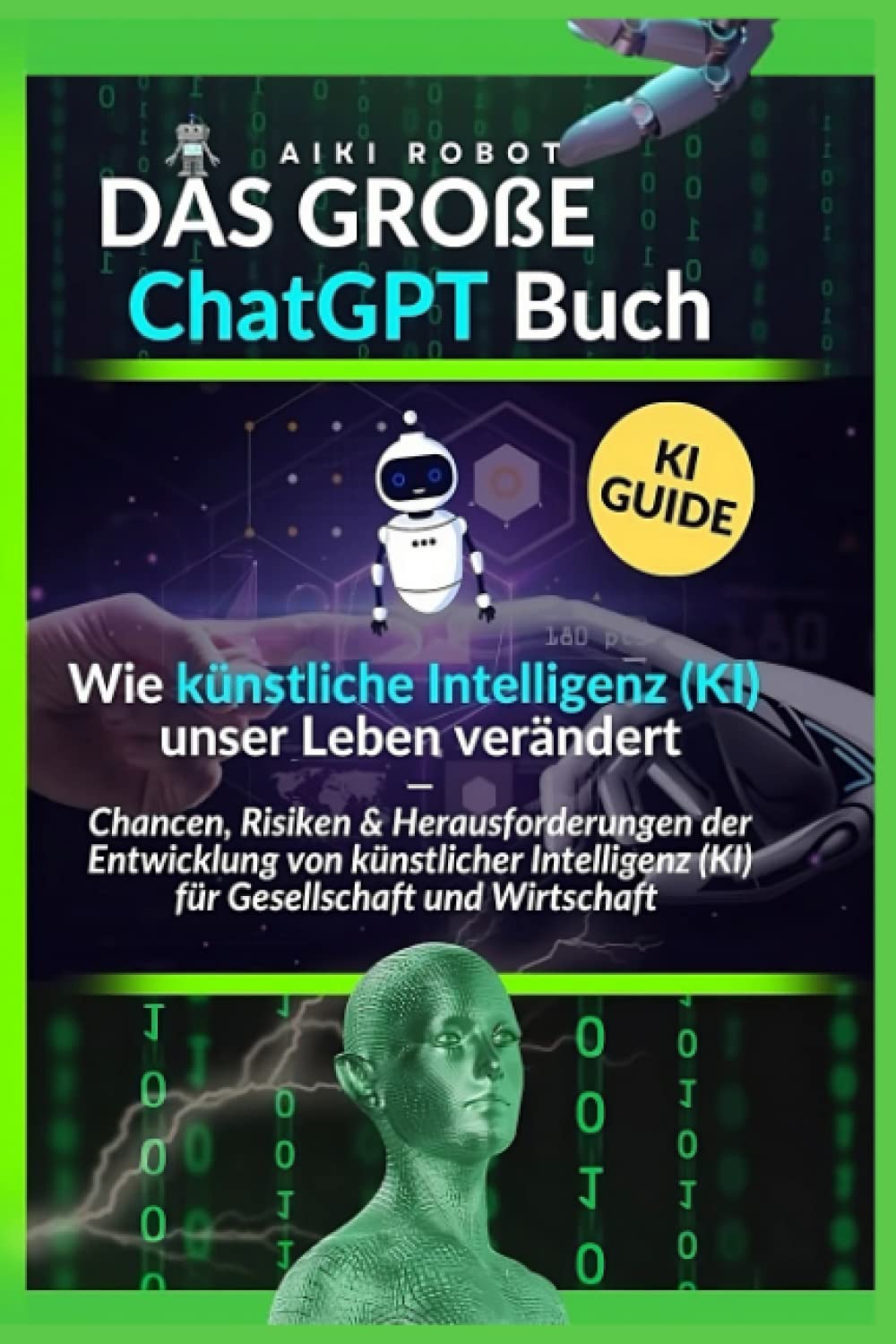 Das große ChatGPT Buch - Wie künstliche Intelligenz (KI) unser Leben verändert: Chancen, Risiken und Herausforderungen der Entwicklung von künstlicher Intelligenz (KI) für Gesellschaft und Wirtschaft Business, Finance & Career