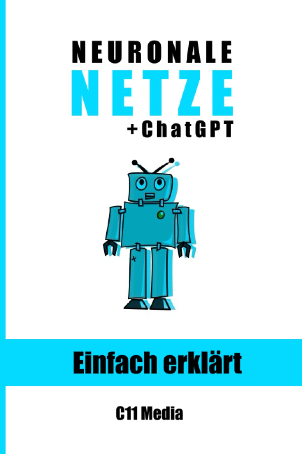 Neuronale Netze einfach erklärt: Grundlagen und Anwendungen neuronaler Netze mit Extra-Kapitel: ChatGPT und Sprachverarbeitung (Künstliche Intelligenz einfach erklärt) Computer Science