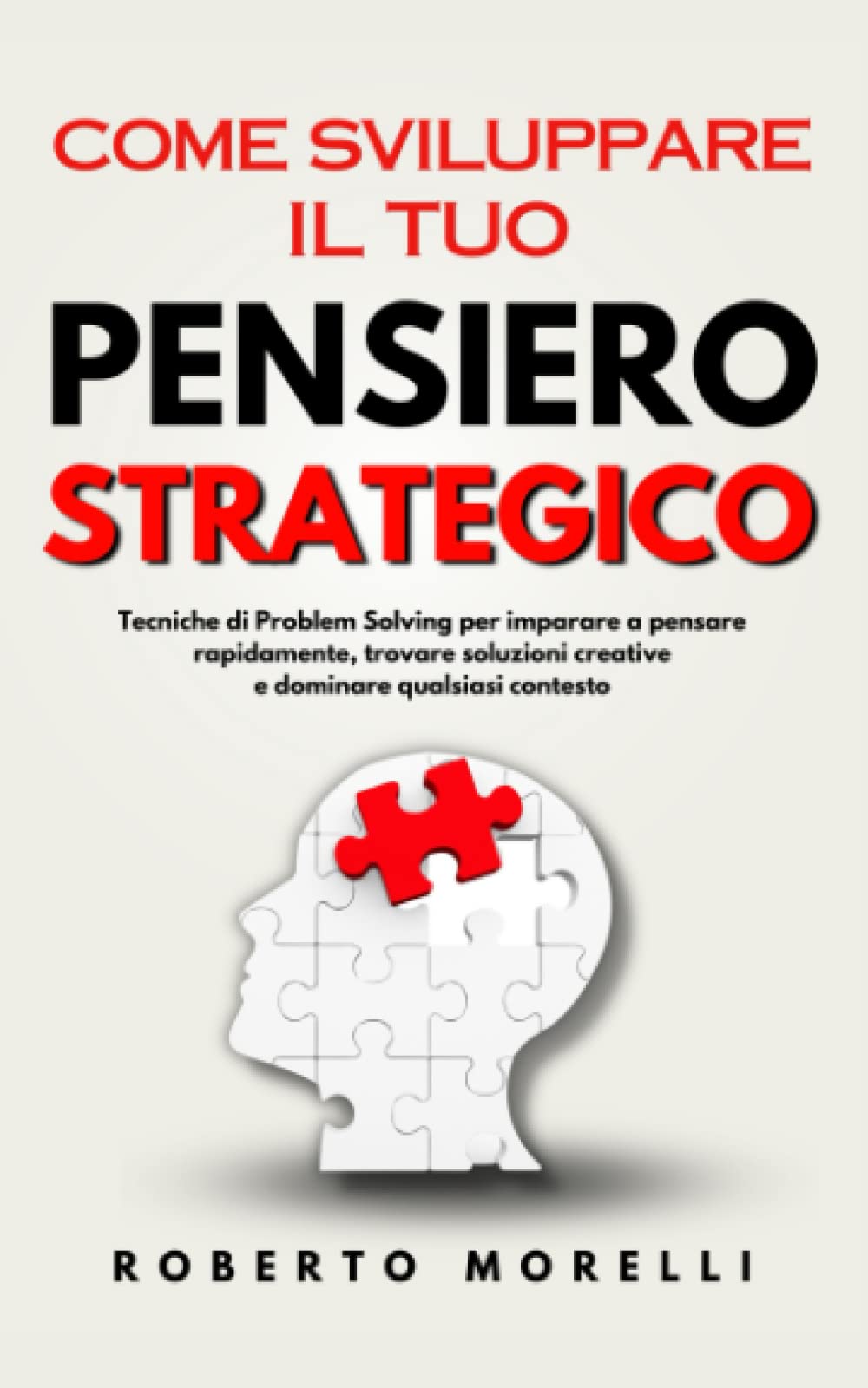 Come Sviluppare il Tuo PENSIERO STRATEGICO: Tecniche di Problem Solving per imparare a pensare rapidamente, trovare soluzioni creative e dominare qualsiasi contesto book