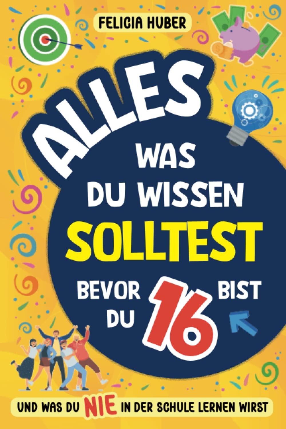 Alles, was du wissen solltest, bevor du 16 bist und was du nie in der Schule lernen wirst: Wie man unabhängig ist, sein Äußeres pflegt, Geld verdient und verwaltet, echte Freunde findet und mehr Business, Finance & Career