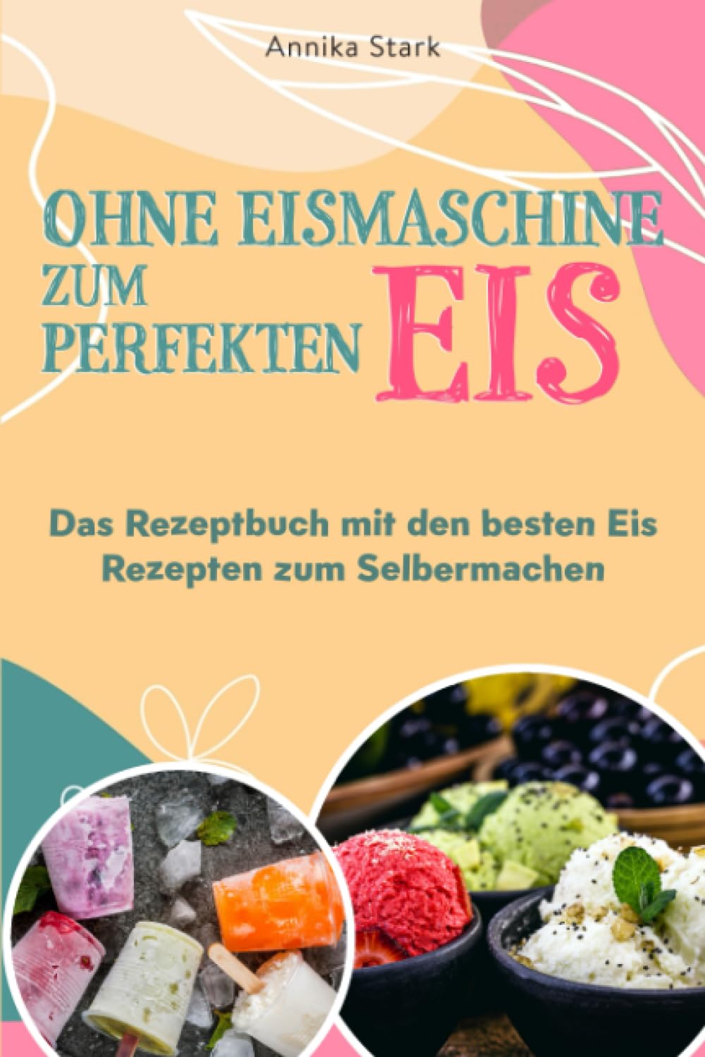 Ohne Eismaschine zum perfekten Eis: Das Rezeptbuch mit den besten Eis Rezepten zum Selbermachen Cooking & Enjoying