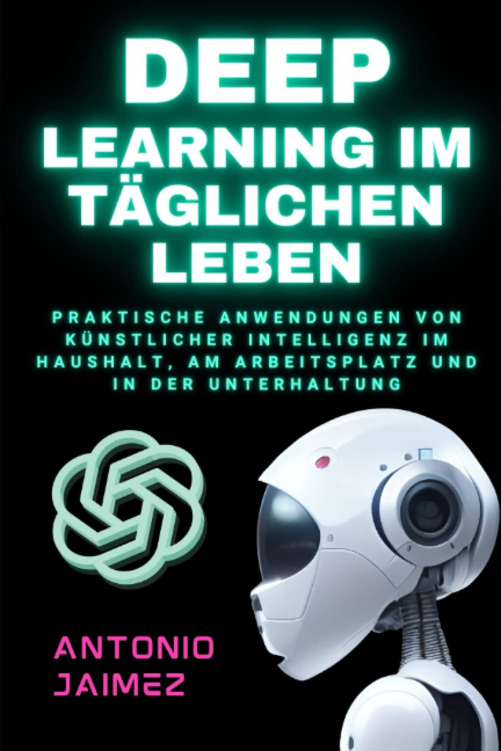Deep Learning im täglichen Leben: Praktische Anwendungen von künstlicher Intelligenz im Haushalt, am Arbeitsplatz und in der Unterhaltung. (KI in Aktion, Band 1) Computer Science