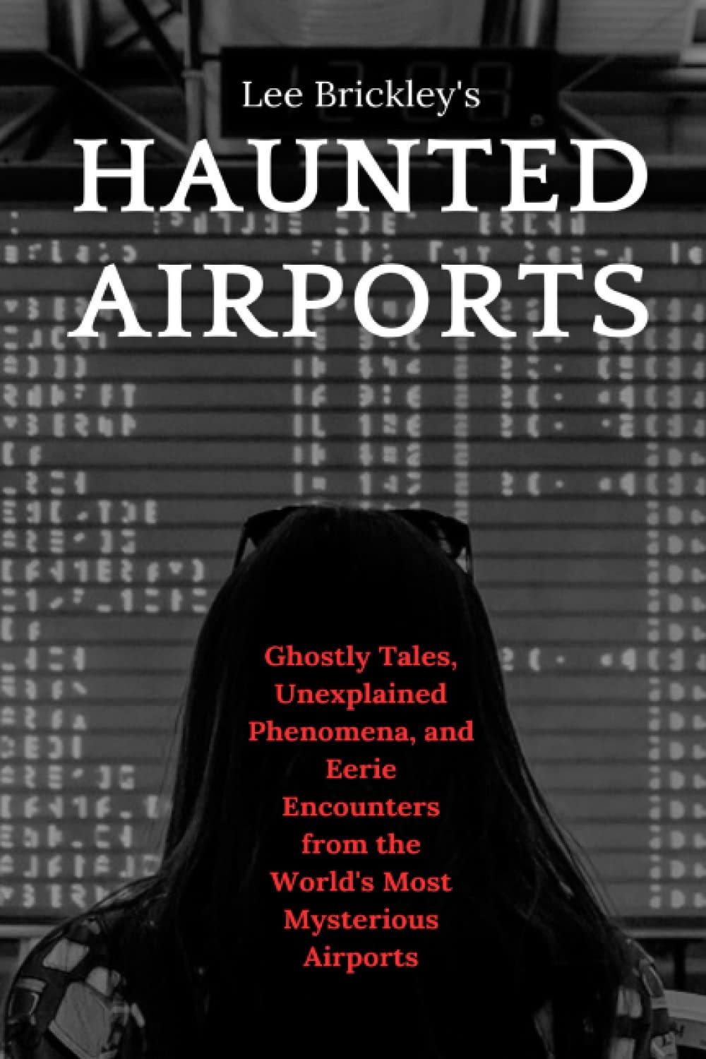 Haunted Airports: Ghostly Tales, Unexplained Phenomena, and Eerie Encounters from the World's Most Mysterious Airports (Lee Brickley's Paranormal X-Files) Travel Guides