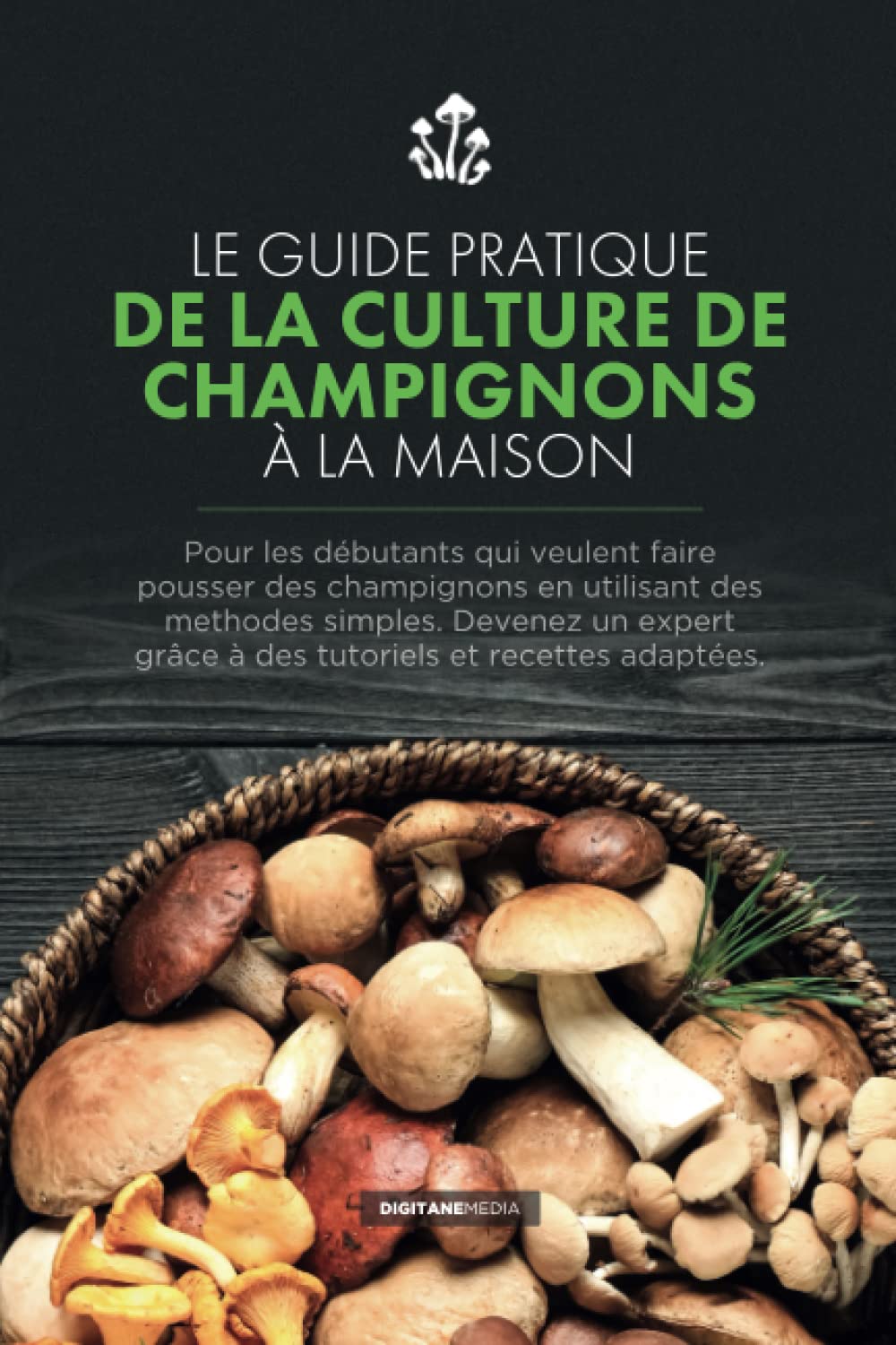 Le guide pratique de la culture de champignons à la maison: Pour débutants avec des méthodes simples. Devenez un expert grâce à des tutoriels et recettes adaptées. book